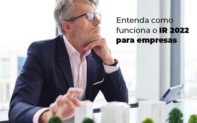 Entenda Como Funciona O Ir 2022 Para Empresas Blog - Contabilidade No Centro De São Paulo | Fortec Contábil