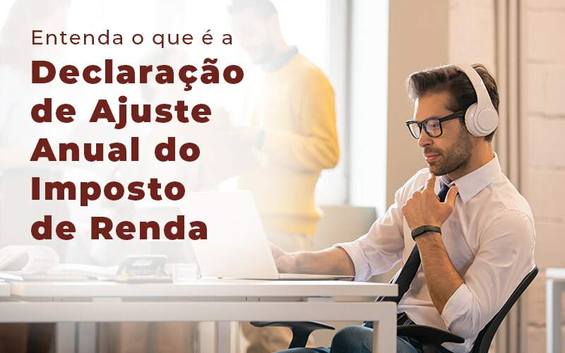 Saiba Mais Sobre A Declaração De Ajuste Anual Do Imposto De Renda